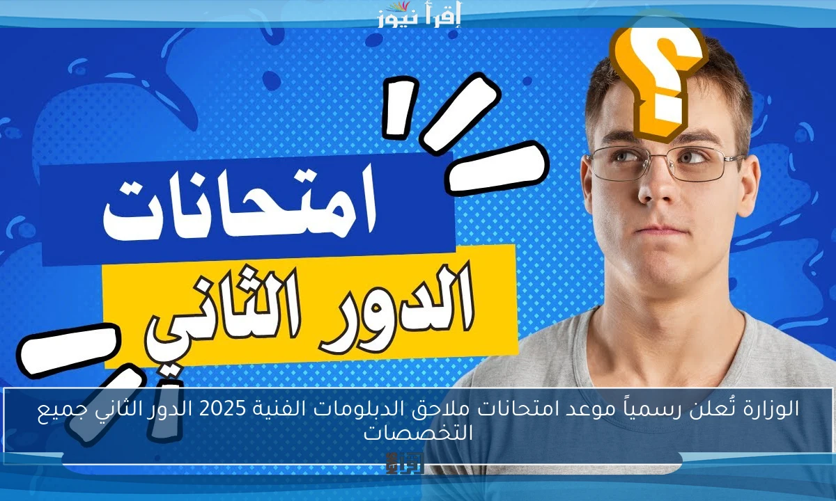 الوزارة تُعلن رسمياً موعد امتحانات ملاحق الدبلومات الفنية 2025 الدور الثاني جميع التخصصات