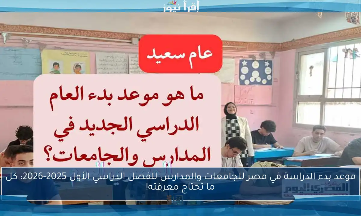 موعد بدء الدراسة في مصر للجامعات والمدارس للفصل الدراسي الأول 2025-2026: كل ما تحتاج معرفته!
