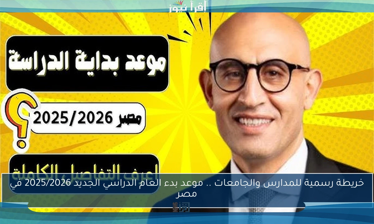 خريطة رسمية للمدارس والجامعات .. موعد بدء العام الدراسي الجديد 2025/2026 في مصر