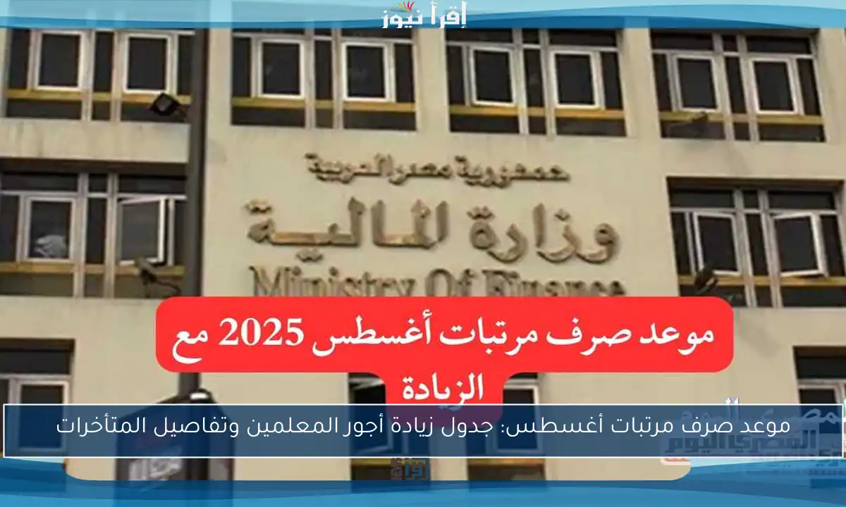 موعد صرف مرتبات أغسطس: جدول زيادة أجور المعلمين وتفاصيل المتأخرات
