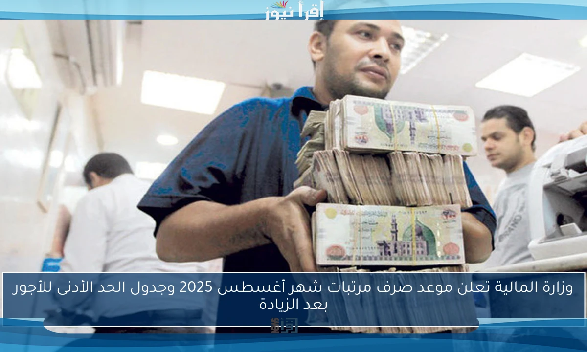 وزارة المالية تعلن موعد صرف مرتبات شهر أغسطس 2025 وجدول الحد الأدنى للأجور بعد الزيادة