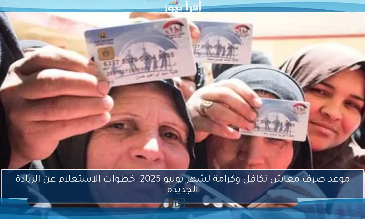 موعد صرف معاش تكافل وكرامة لشهر يوليو 2025: خطوات الاستعلام عن الزيادة الجديدة