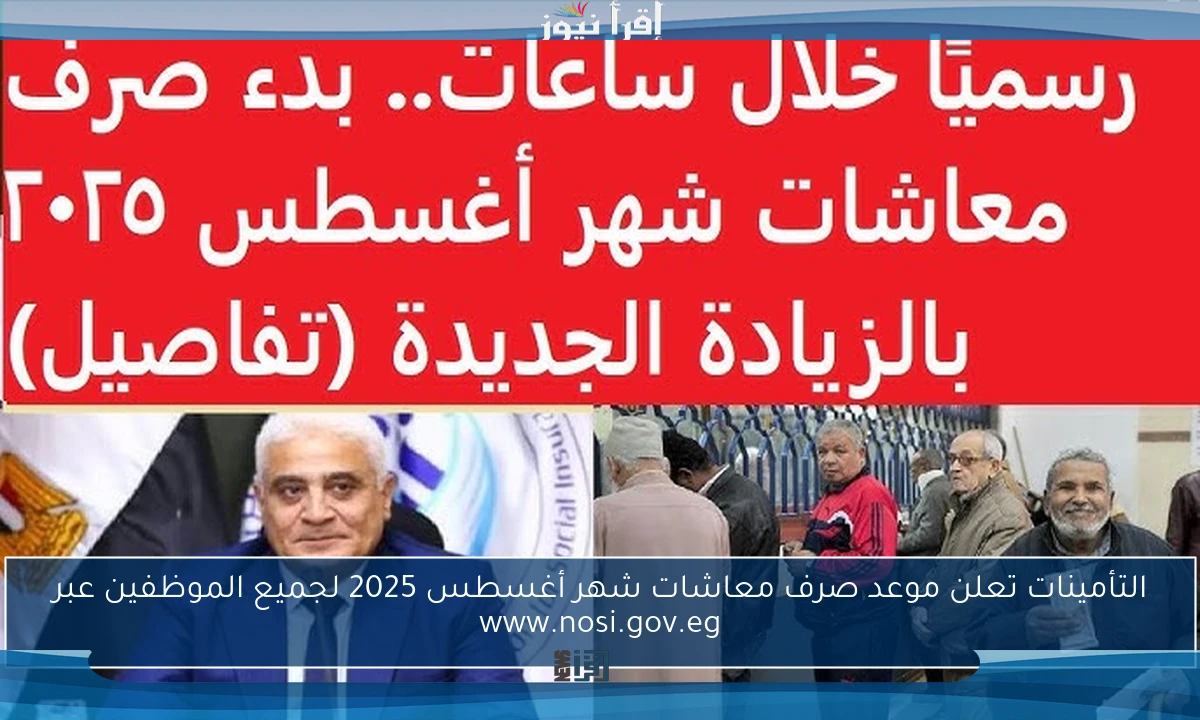 التأمينات تعلن موعد صرف معاشات شهر أغسطس 2025 لجميع الموظفين عبر www.nosi.gov.eg