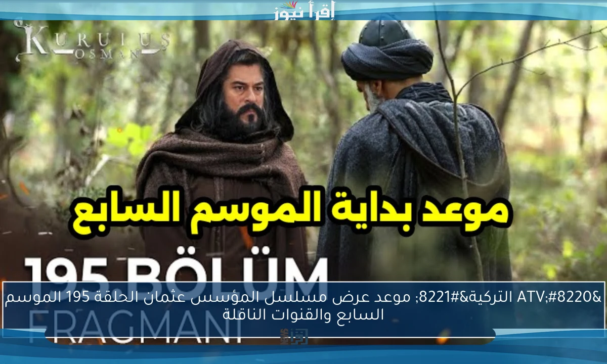 “ATV التركية” موعد عرض مسلسل المؤسس عثمان الحلقة 195 الموسم السابع والقنوات الناقلة