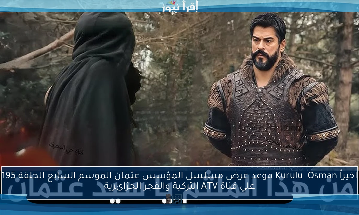 اخيراً Kuruluş Osman موعد عرض مسلسل المؤسس عثمان الموسم السابع الحلقة 195 علي قناة ATV التركية والفجر الجزائرية