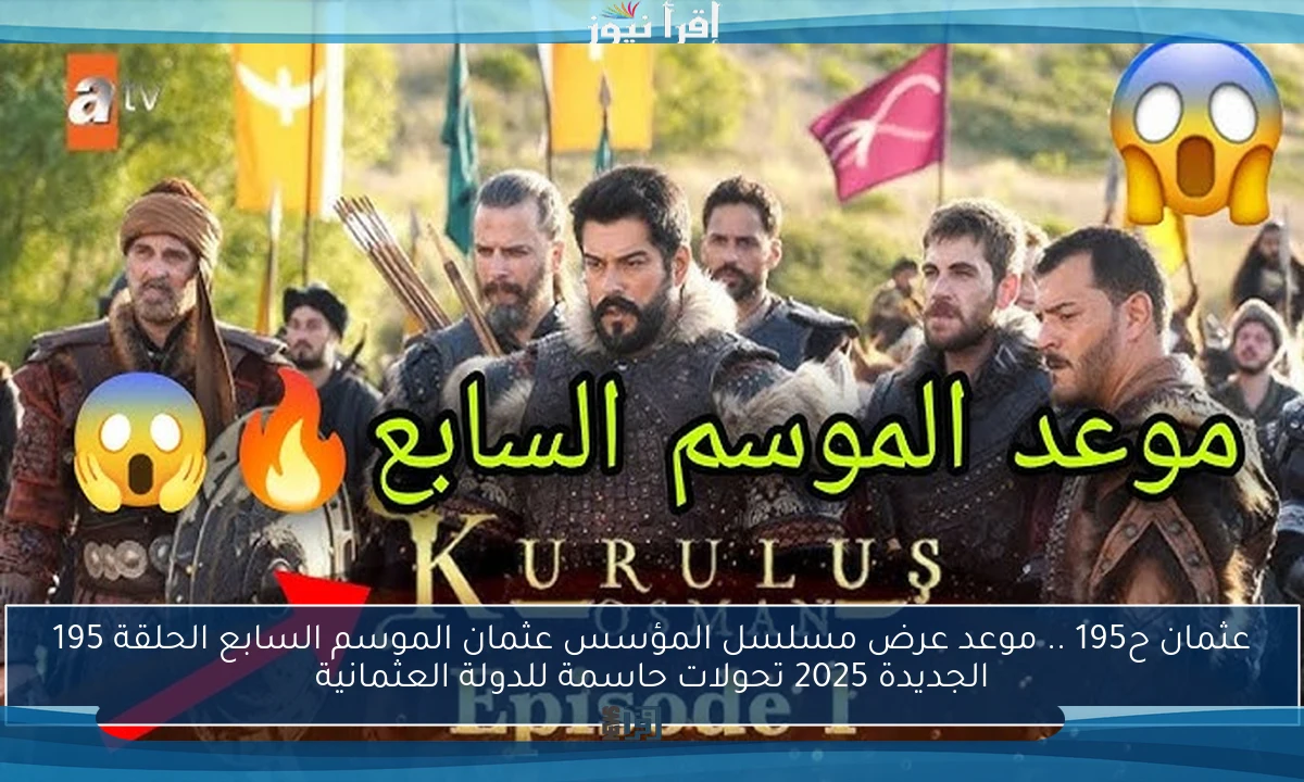 عثمان ح195 .. موعد عرض مسلسل المؤسس عثمان الموسم السابع الحلقة 195 الجديدة 2025 تحولات حاسمة للدولة العثمانية