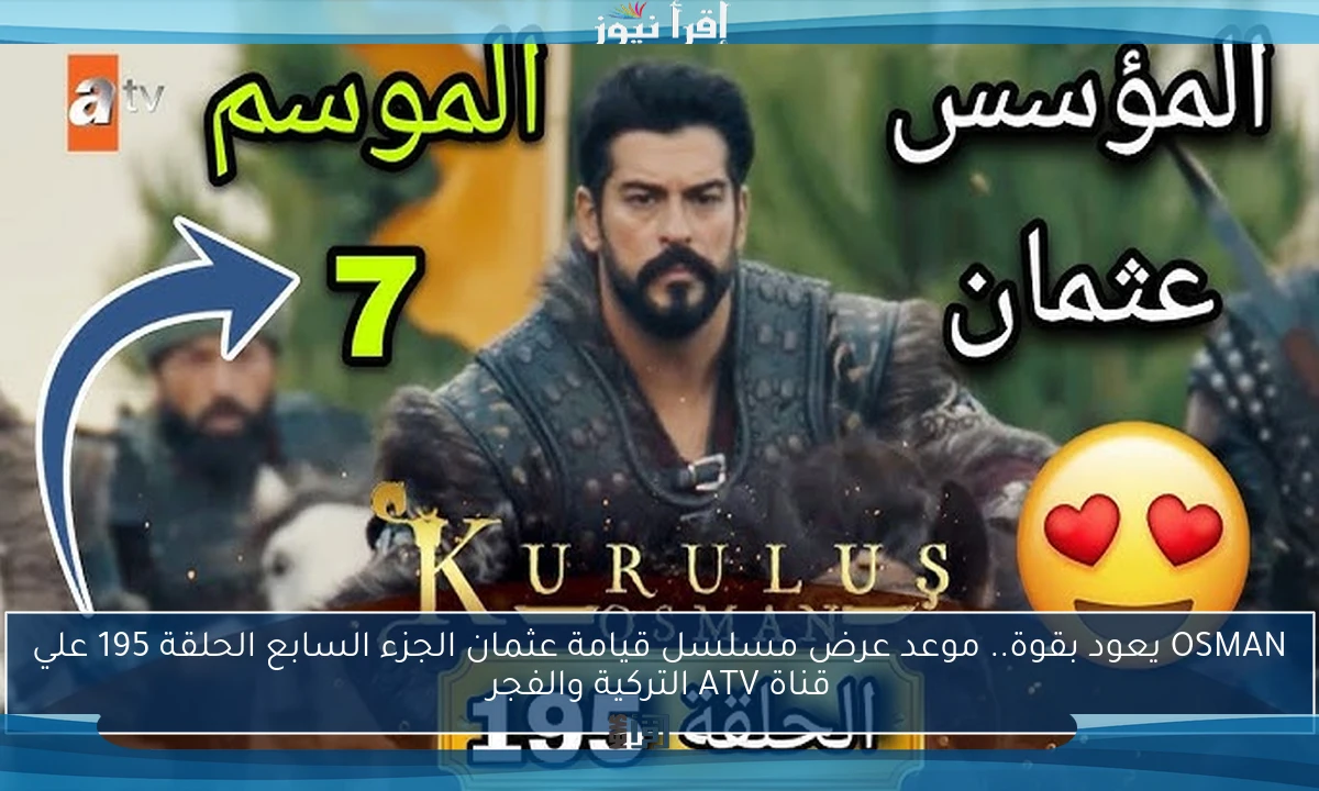 OSMAN يعود بقوة.. موعد عرض مسلسل قيامة عثمان الجزء السابع الحلقة 195 علي قناة ATV التركية والفجر