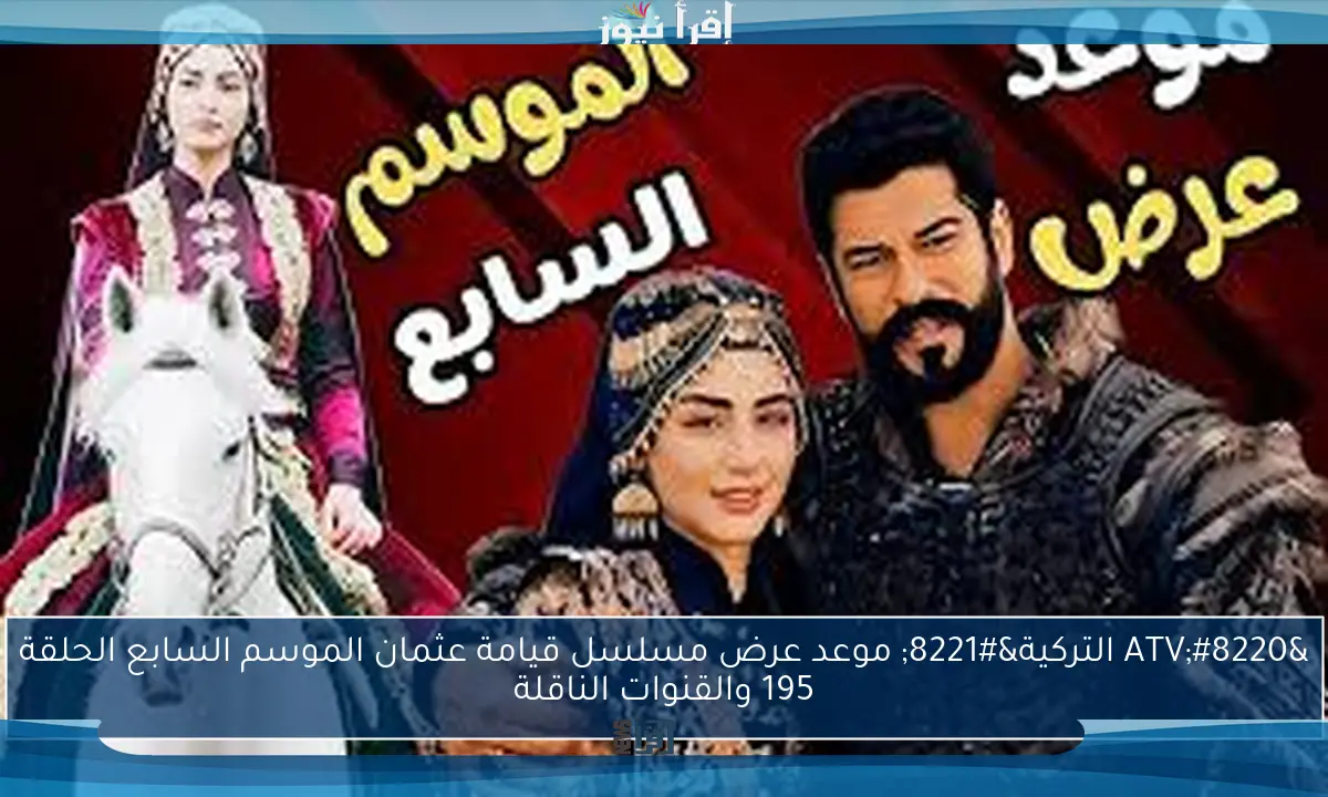 “ATV التركية” موعد عرض مسلسل قيامة عثمان الموسم السابع الحلقة 195 والقنوات الناقلة