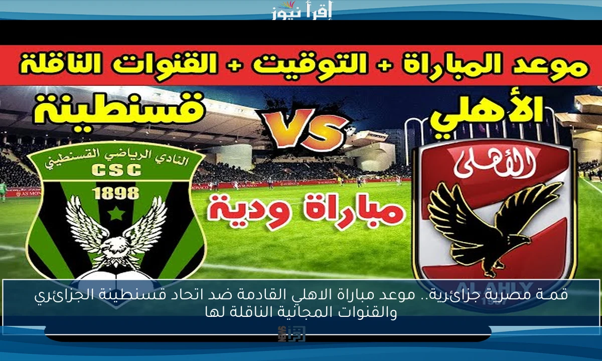 موعد مباراة الأهلي القادمة ضد اتحاد قسنطينة والقنوات الناقلة والتشكيل المتوقع