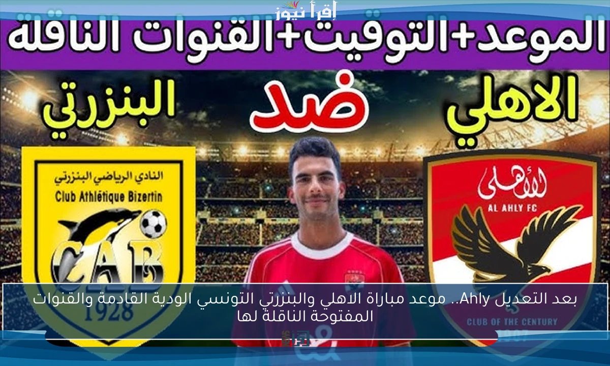 بعد التعديل Ahly.. موعد مباراة الاهلي والبنزرتي التونسي الودية القادمة والقنوات المفتوحة الناقلة لها