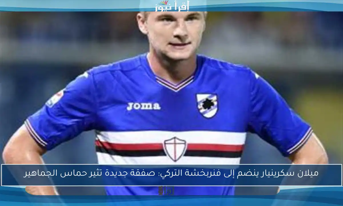 ميلان سكرينيار ينضم إلى فنربخشة التركي: صفقة جديدة تثير حماس الجماهير