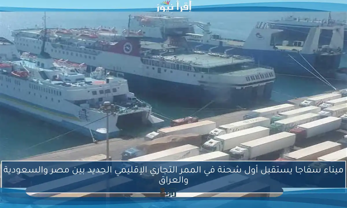 ميناء سفاجا يستقبل أول شحنة في الممر التجاري الإقليمي الجديد بين مصر والسعودية والعراق