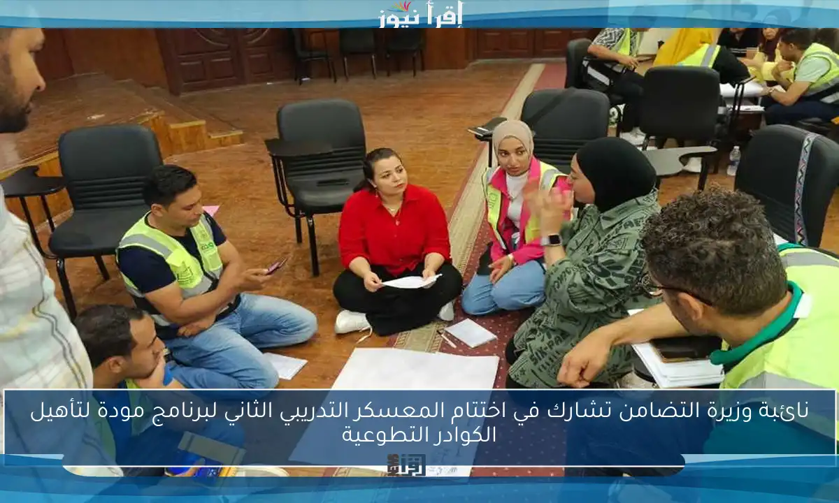 نائبة وزيرة التضامن تشارك في اختتام المعسكر التدريبي الثاني لبرنامج مودة لتأهيل الكوادر التطوعية