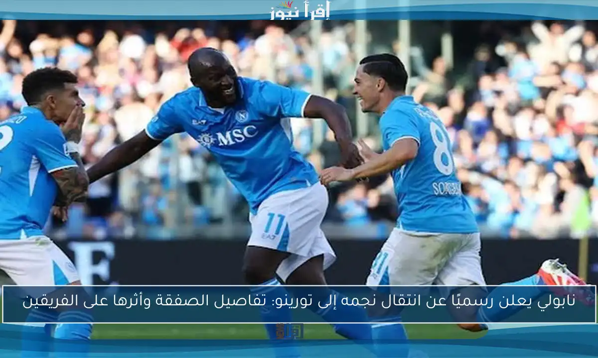 نابولي يعلن رسميًا عن انتقال نجمه إلى تورينو: تفاصيل الصفقة وأثرها على الفريقين