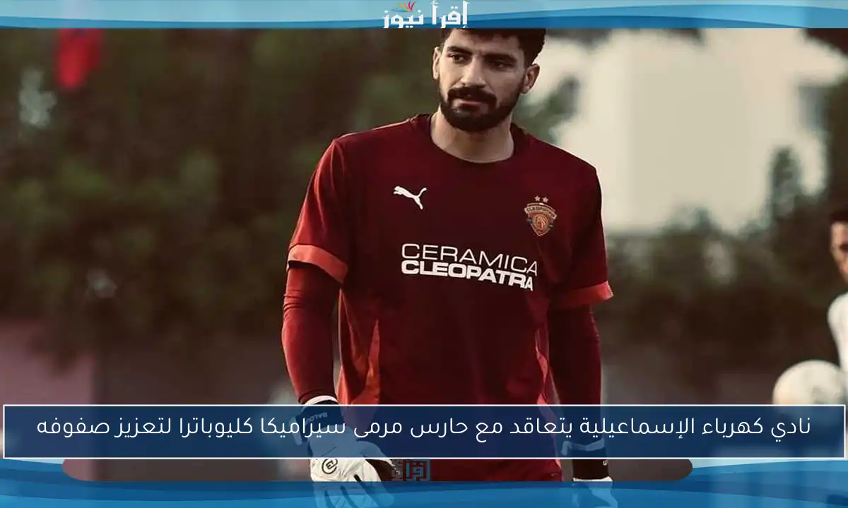 نادي كهرباء الإسماعيلية يتعاقد مع حارس مرمى سيراميكا كليوباترا لتعزيز صفوفه