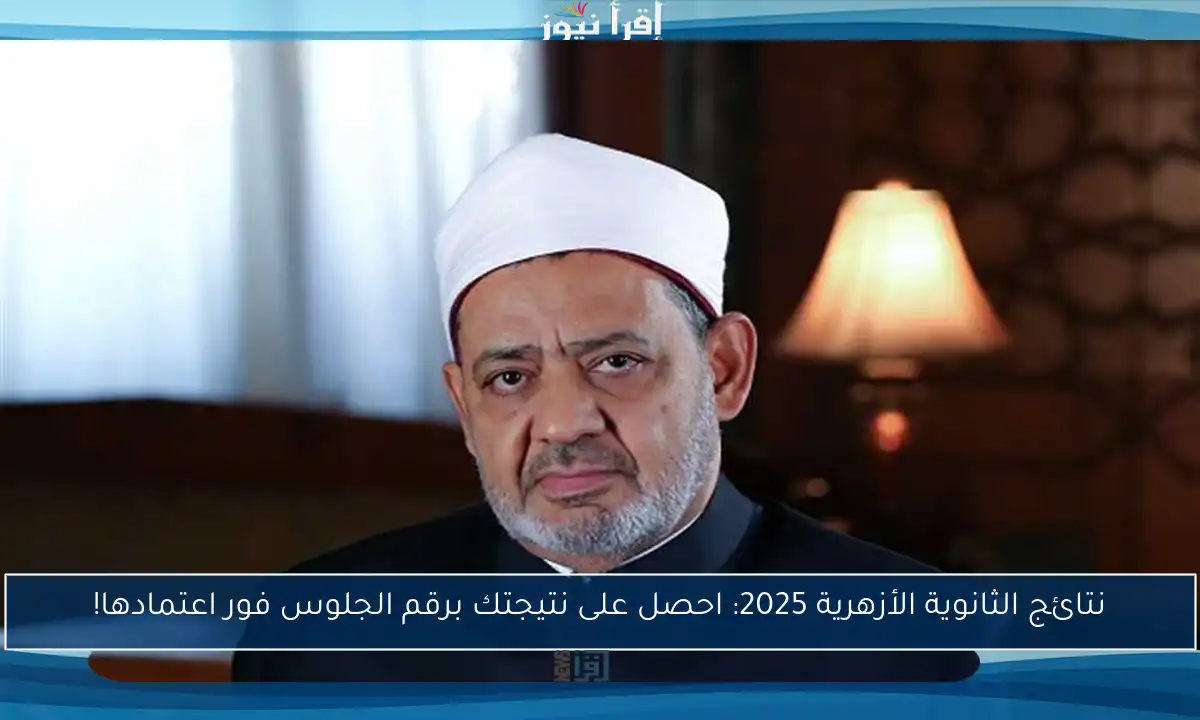 نتائج الثانوية الأزهرية 2025: احصل على نتيجتك برقم الجلوس فور اعتمادها!