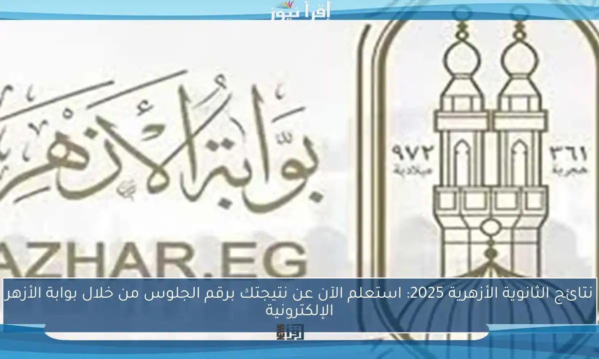 نتائج الثانوية الأزهرية 2025: استعلم الآن عن نتيجتك برقم الجلوس من خلال بوابة الأزهر الإلكترونية