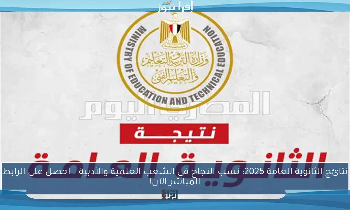 نتائج الثانوية العامة 2025: نسب النجاح في الشعب العلمية والأدبية – احصل على الرابط المباشر الآن!