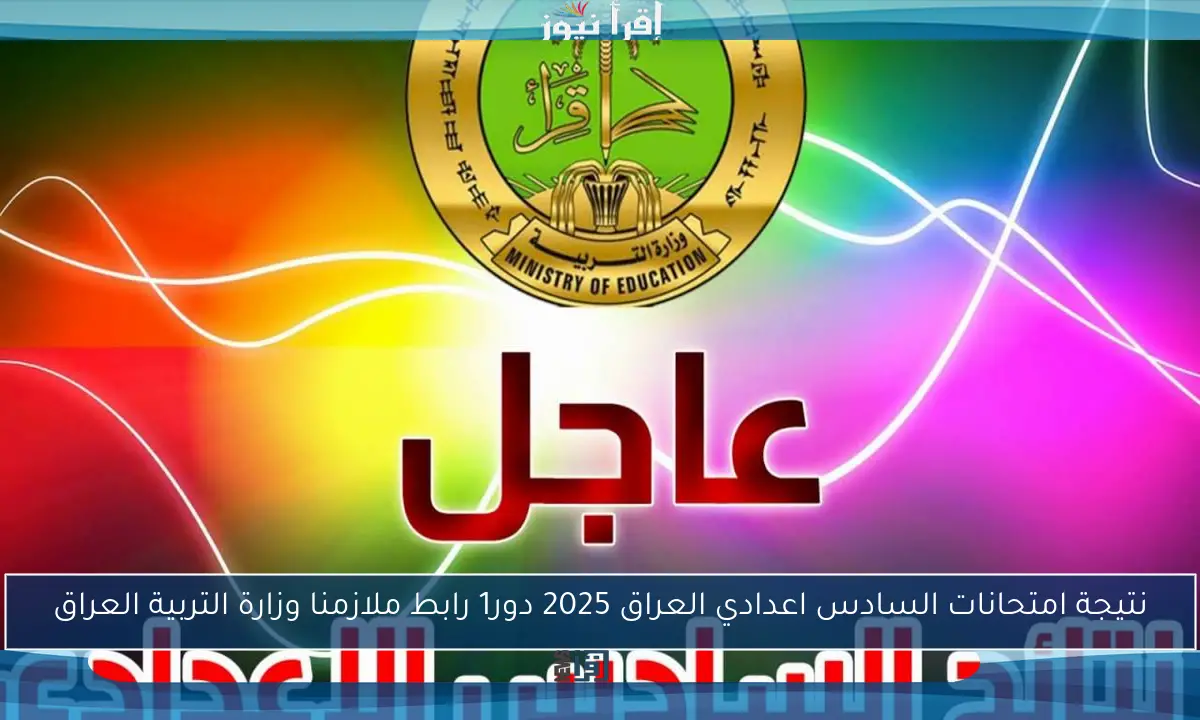 نتيجة امتحانات السادس اعدادي العراق 2025 دور1 رابط ملازمنا وزارة التربية العراق