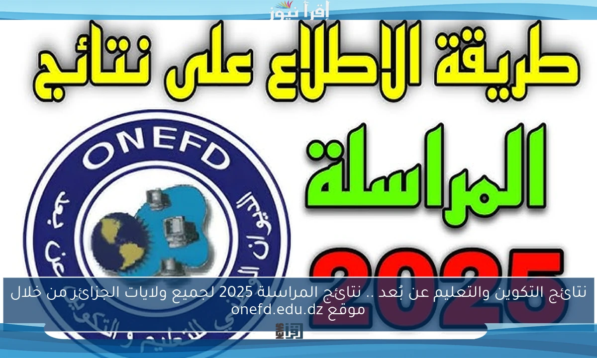 نتائج التكوين والتعليم عن بُعد .. نتائج المراسلة 2025 لجميع ولايات الجزائر من خلال موقع onefd.edu.dz