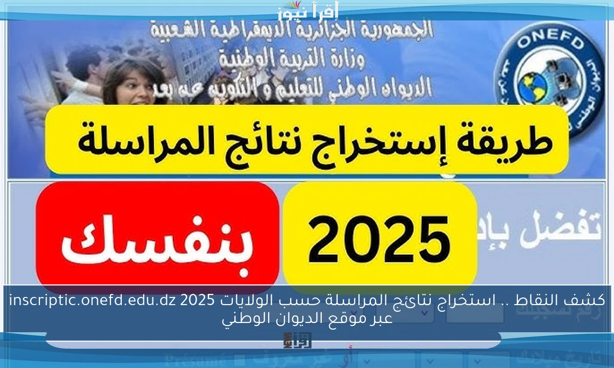 كشف النقاط .. استخراج نتائج المراسلة حسب الولايات 2025 inscriptic.onefd.edu.dz عبر موقع الديوان الوطني