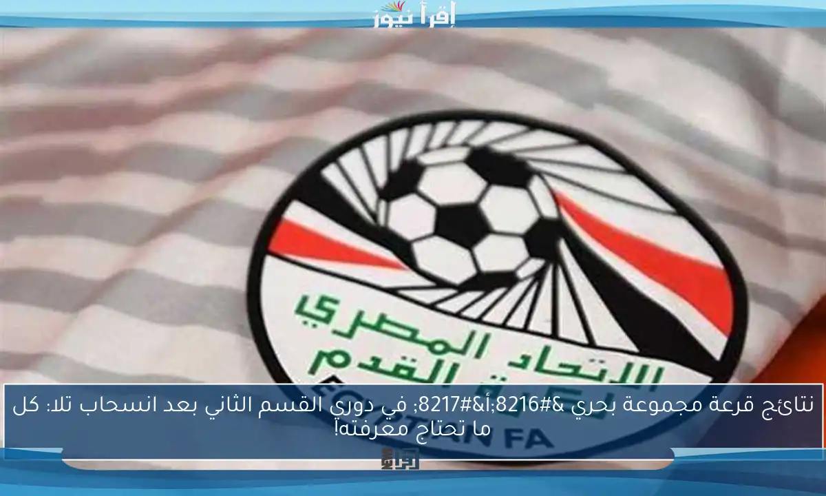 نتائج قرعة مجموعة بحري ‘أ’ في دوري القسم الثاني بعد انسحاب تلا: كل ما تحتاج معرفته!