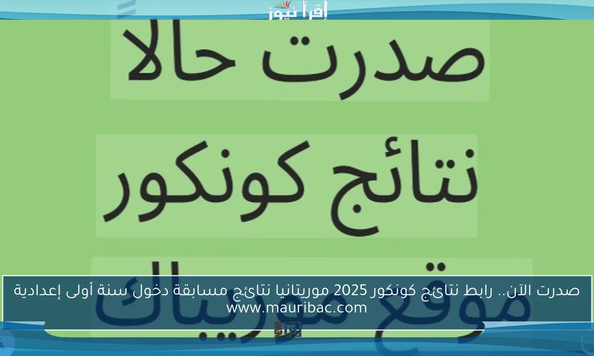 صدرت الآن.. رابط نتائج كونكور 2025 موريتانيا نتائج مسابقة دخول سنة أولى إعدادية www.mauribac.com