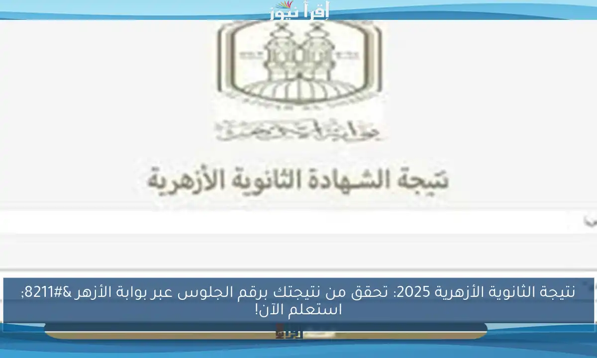 نتيجة الثانوية الأزهرية 2025: تحقق من نتيجتك برقم الجلوس عبر بوابة الأزهر – استعلم الآن!