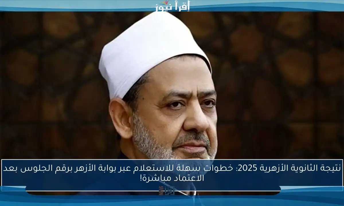 نتيجة الثانوية الأزهرية 2025: خطوات سهلة للاستعلام عبر بوابة الأزهر برقم الجلوس بعد الاعتماد مباشرة!