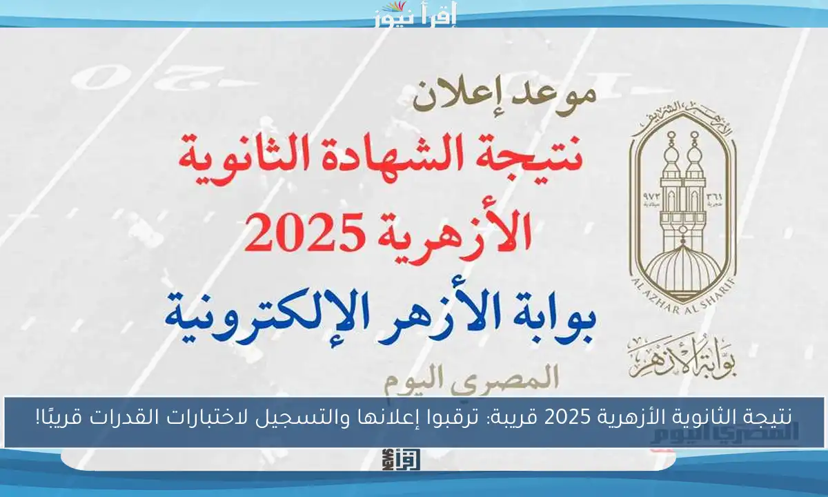 نتيجة الثانوية الأزهرية 2025 قريبة: ترقبوا إعلانها والتسجيل لاختبارات القدرات قريبًا!