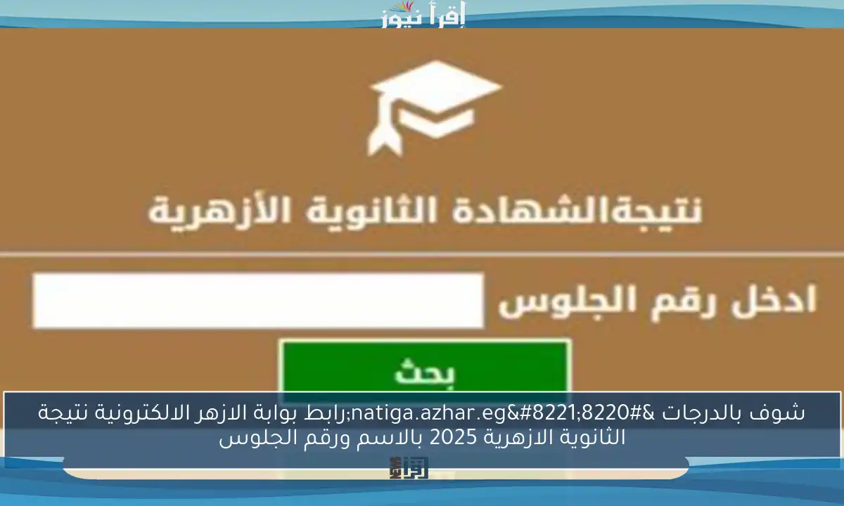 شوف بالدرجات “natiga.azhar.eg”رابط بوابة الازهر الالكترونية نتيجة الثانوية الازهرية 2025 بالاسم ورقم الجلوس