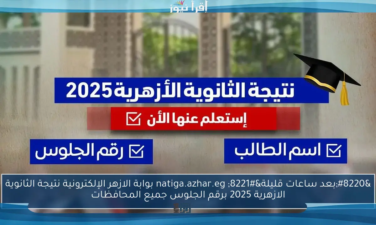 “بعد ساعات قليلة” natiga.azhar.eg بوابة الازهر الإلكترونية نتيجة الثانوية الازهرية 2025 برقم الجلوس جميع المحافظات