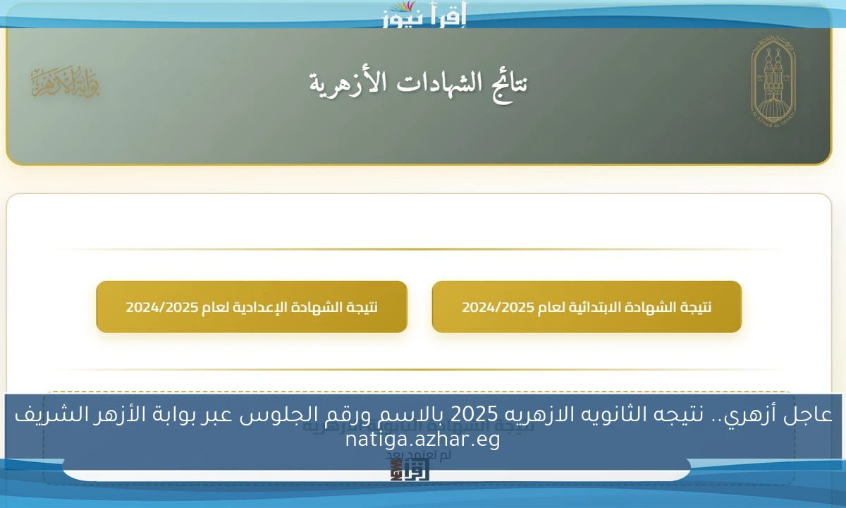 عاجل أزهري.. نتيجه الثانويه الازهريه 2025 بالاسم ورقم الجلوس عبر بوابة الأزهر الشريف natiga.azhar.eg