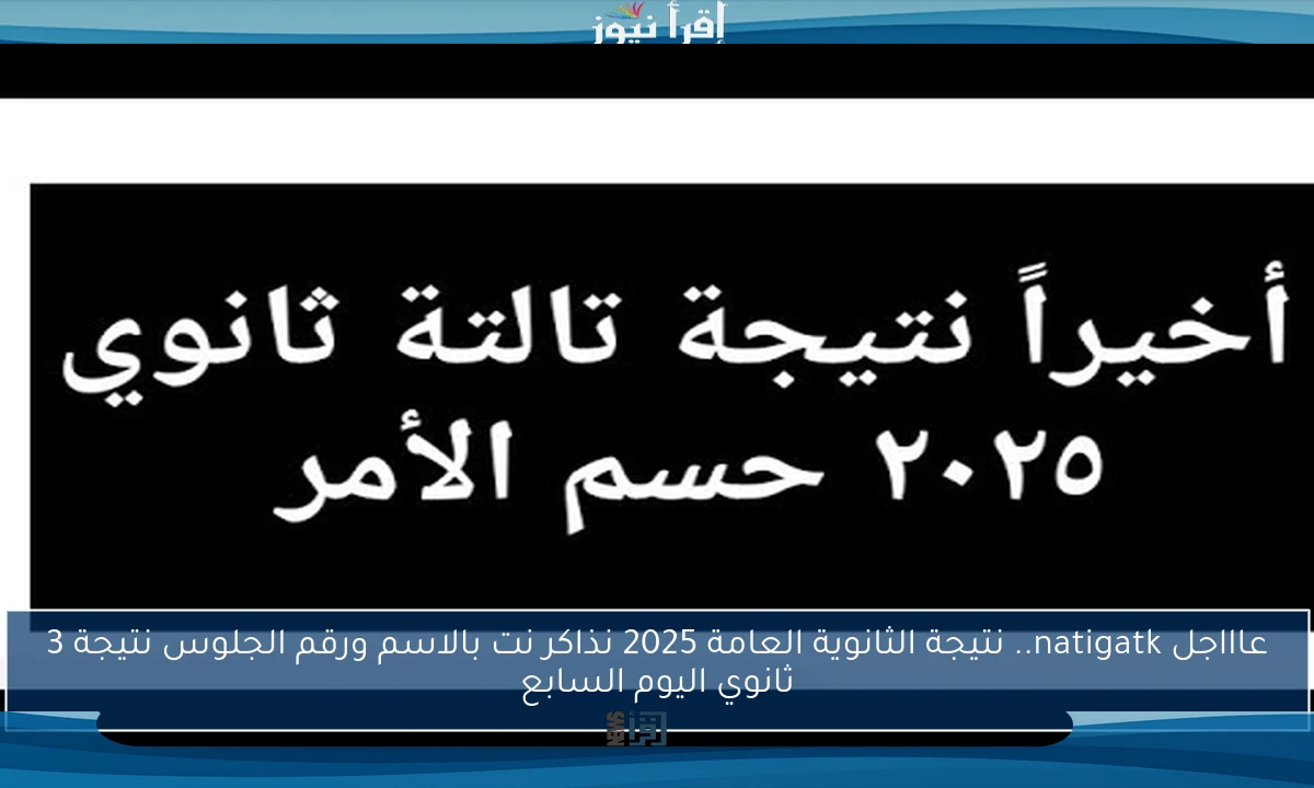 عاااجل الأن natigatk.. نتيجة الثانوية العامة 2025 نذاكر نت بالاسم ورقم الجلوس نتيجة 3 ثانوي اليوم السابع