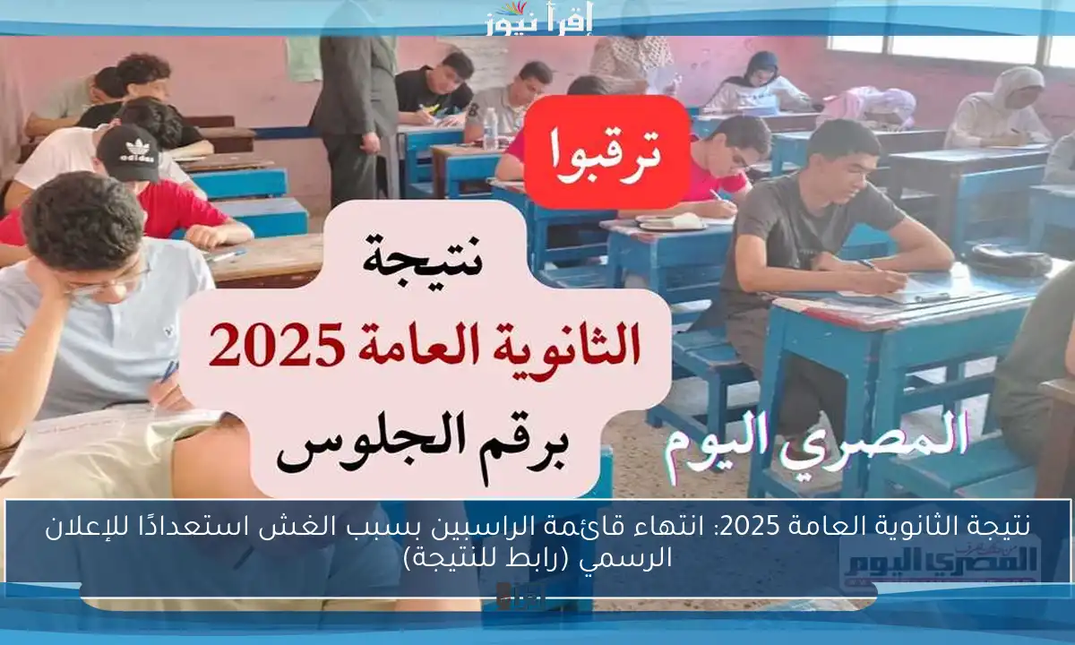 نتيجة الثانوية العامة 2025: انتهاء قائمة الراسبين بسبب الغش استعدادًا للإعلان الرسمي (رابط للنتيجة)