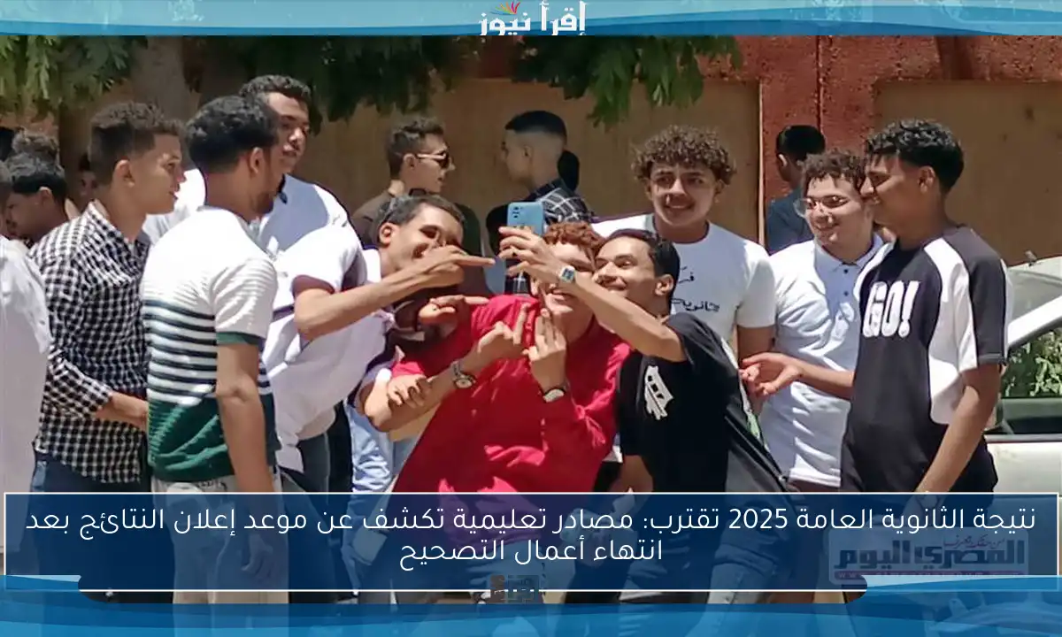 نتيجة الثانوية العامة 2025 تقترب: مصادر تعليمية تكشف عن موعد إعلان النتائج بعد انتهاء أعمال التصحيح