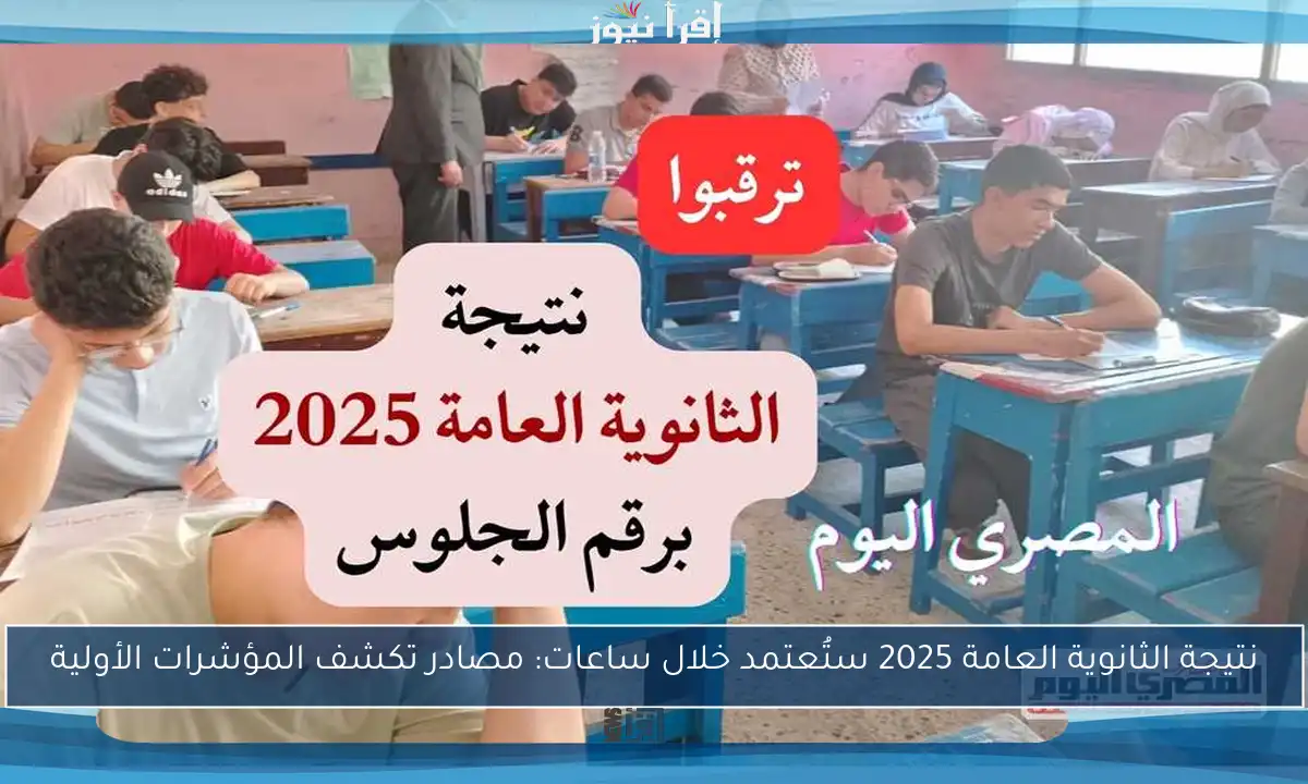 نتيجة الثانوية العامة 2025 ستُعتمد خلال ساعات: مصادر تكشف المؤشرات الأولية