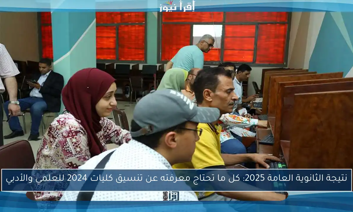 نتيجة الثانوية العامة 2025: كل ما تحتاج معرفته عن تنسيق كليات 2024 للعلمي والأدبي