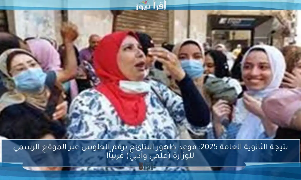 نتيجة الثانوية العامة 2025: موعد ظهور النتائج برقم الجلوس عبر الموقع الرسمي للوزارة (علمي وأدبي) قريباً!