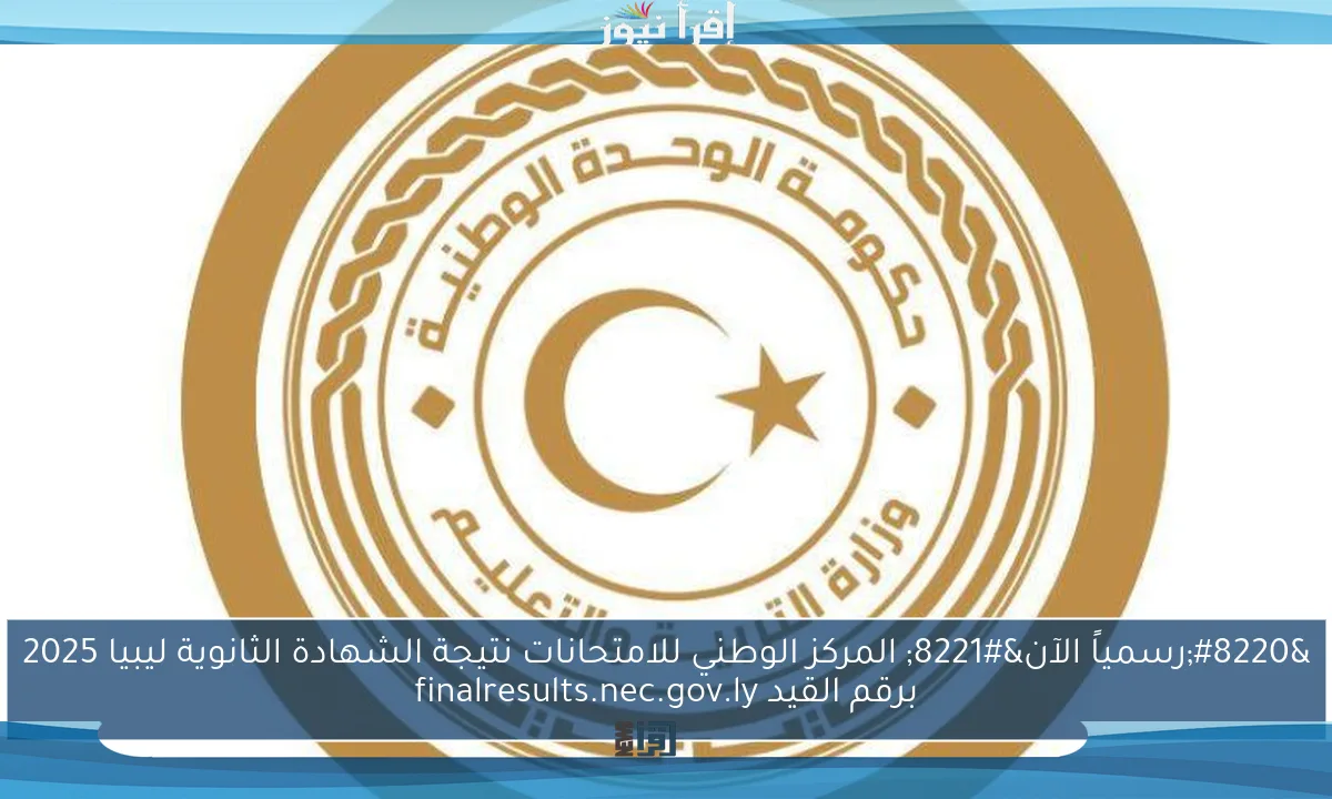“رسمياً الآن” المركز الوطني للامتحانات نتيجة الشهادة الثانوية ليبيا 2025 برقم القيد finalresults.nec.gov.ly