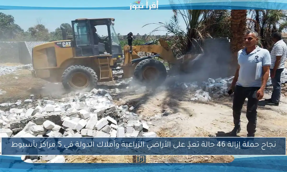 نجاح حملة إزالة 46 حالة تعدٍّ على الأراضي الزراعية وأملاك الدولة في 5 مراكز بأسيوط