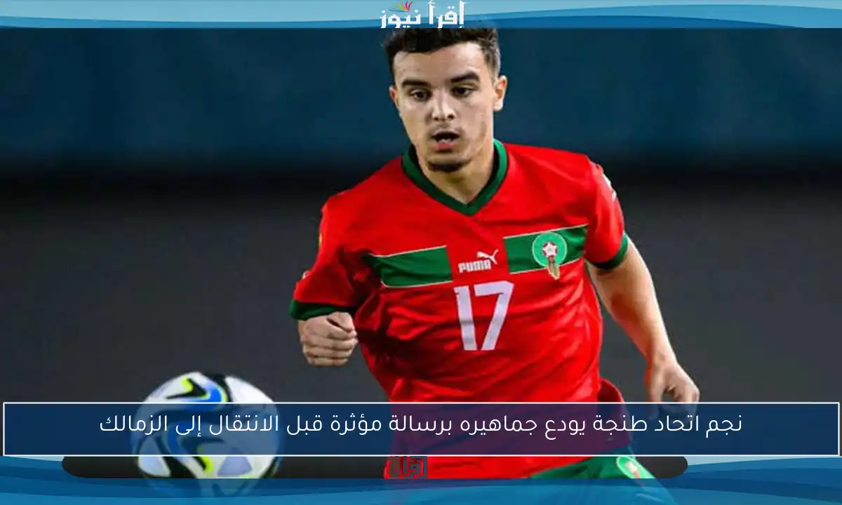نجم اتحاد طنجة يودع جماهيره برسالة مؤثرة قبل الانتقال إلى الزمالك