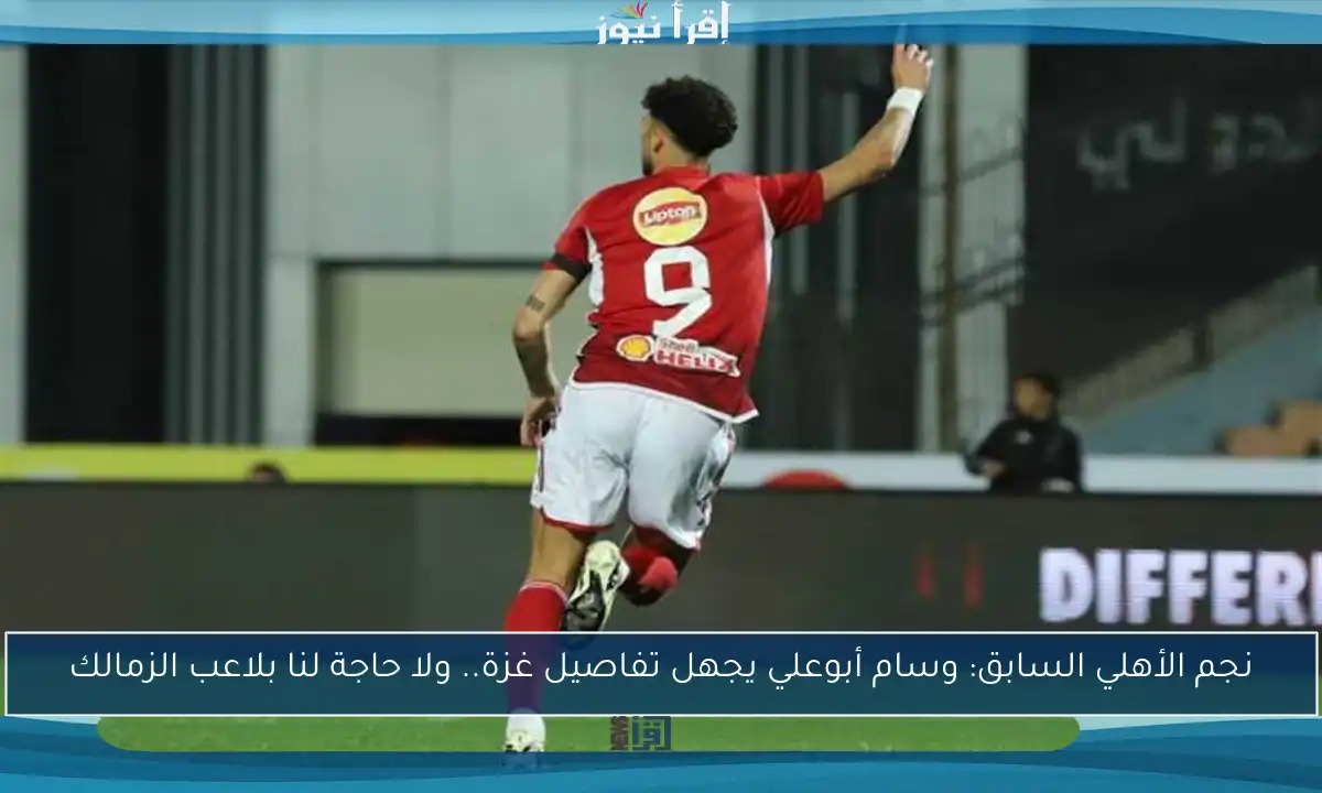نجم الأهلي السابق: وسام أبوعلي يجهل تفاصيل غزة.. ولا حاجة لنا بلاعب الزمالك