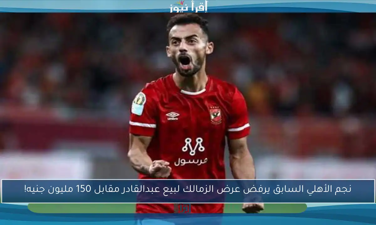 نجم الأهلي السابق يرفض عرض الزمالك لبيع عبدالقادر مقابل 150 مليون جنيه!