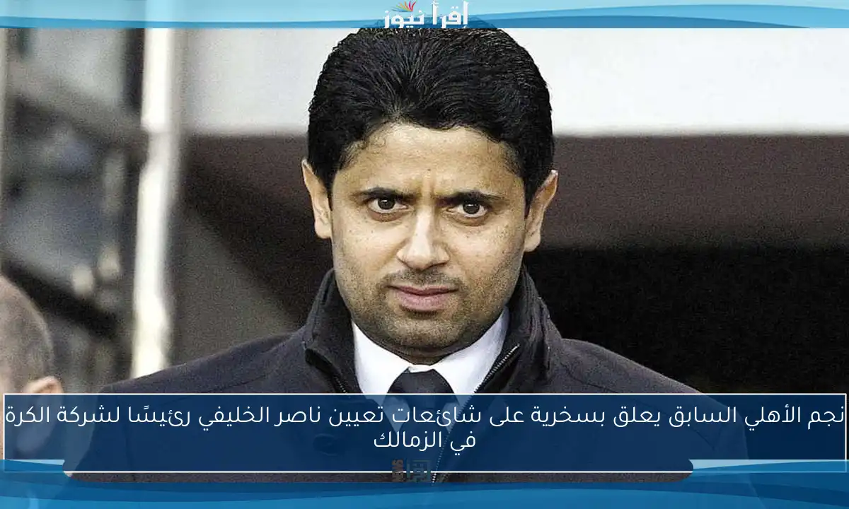 نجم الأهلي السابق يعلق بسخرية على شائعات تعيين ناصر الخليفي رئيسًا لشركة الكرة في الزمالك