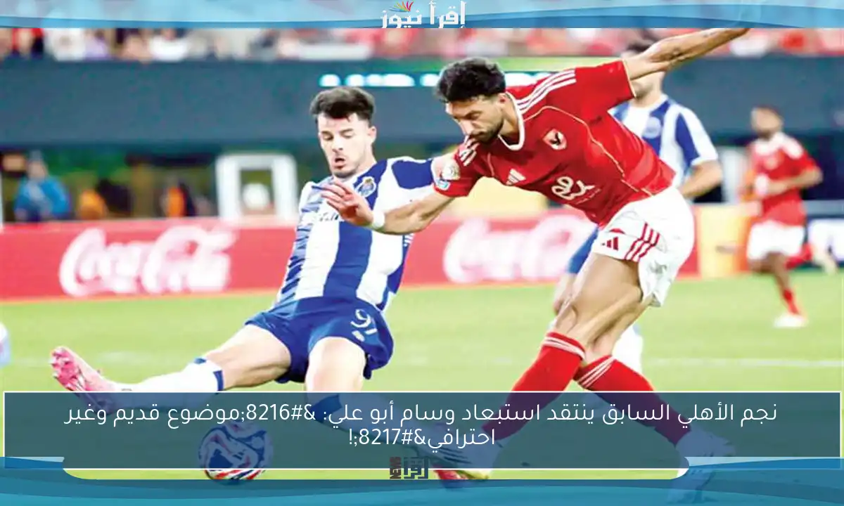 نجم الأهلي السابق ينتقد استبعاد وسام أبو علي: ‘موضوع قديم وغير احترافي’!