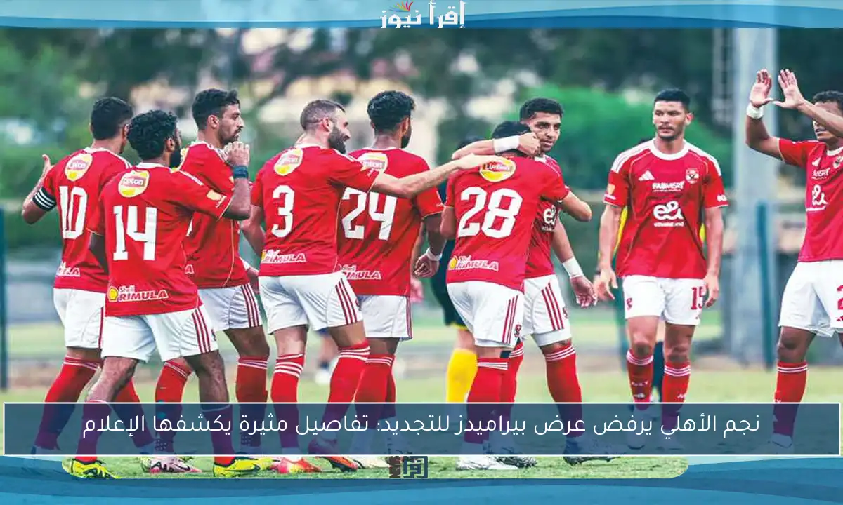 نجم الأهلي يرفض عرض بيراميدز للتجديد: تفاصيل مثيرة يكشفها الإعلام