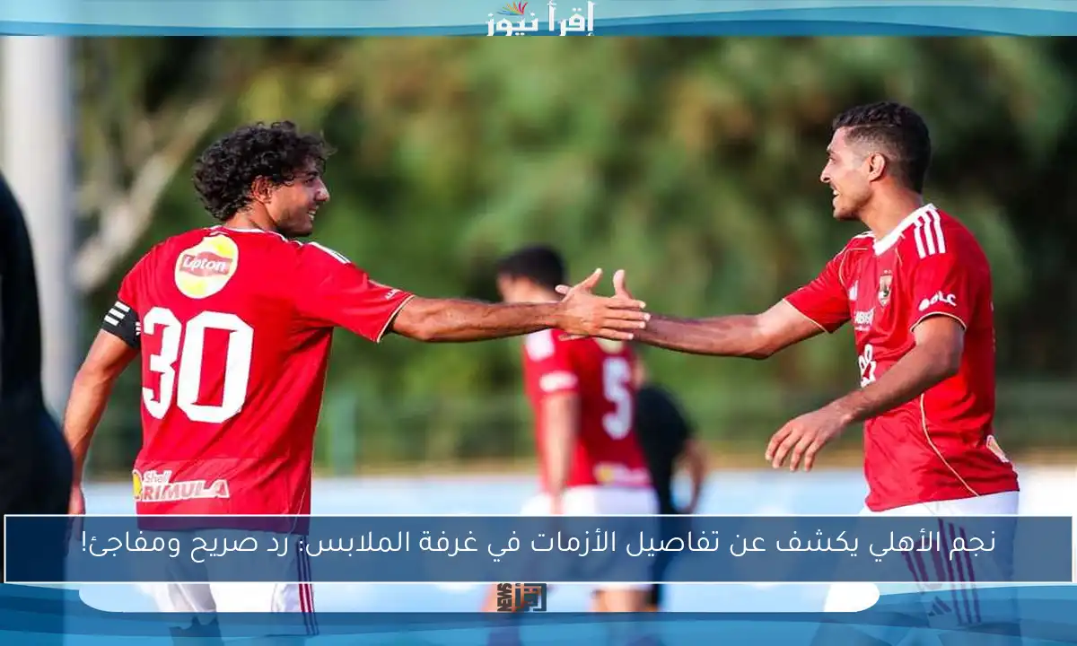 نجم الأهلي يكشف عن تفاصيل الأزمات في غرفة الملابس: رد صريح ومفاجئ!