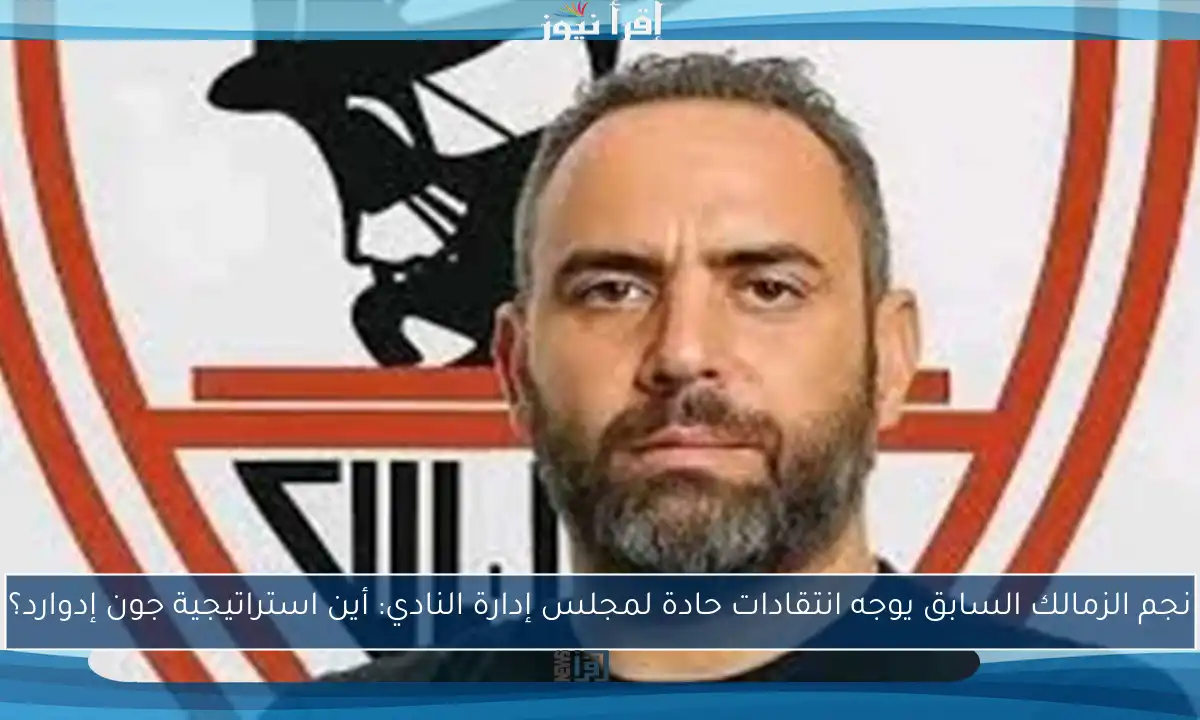 نجم الزمالك السابق يوجه انتقادات حادة لمجلس إدارة النادي: أين استراتيجية جون إدوارد؟