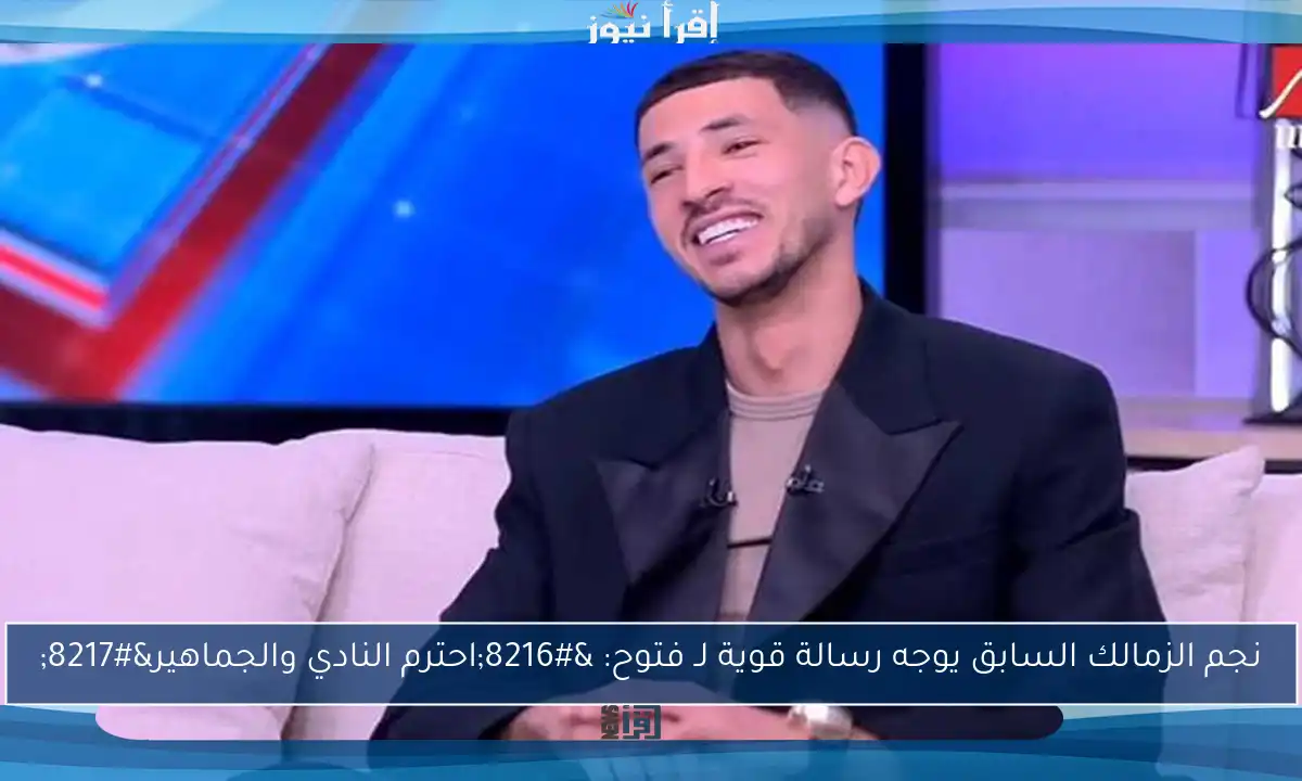 نجم الزمالك السابق يوجه رسالة قوية لـ فتوح: ‘احترم النادي والجماهير’